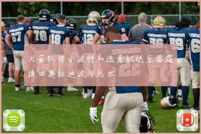 火箭队将小波特和选秀权送至雷霆换回奥拉迪波与厄尔