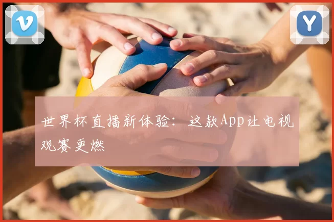 世界杯直播新体验:这款App让电视观赛更燃