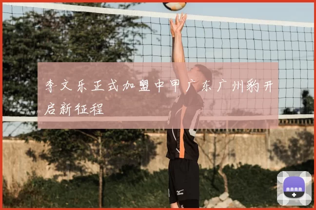 李文乐正式加盟中甲广东广州豹开启新征程