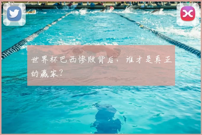 世界杯巴西惨败背后,谁才是真正的赢家?