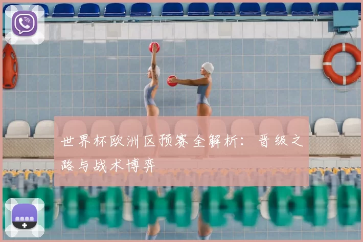 世界杯欧洲区预赛全解析：晋级之路与战术博弈