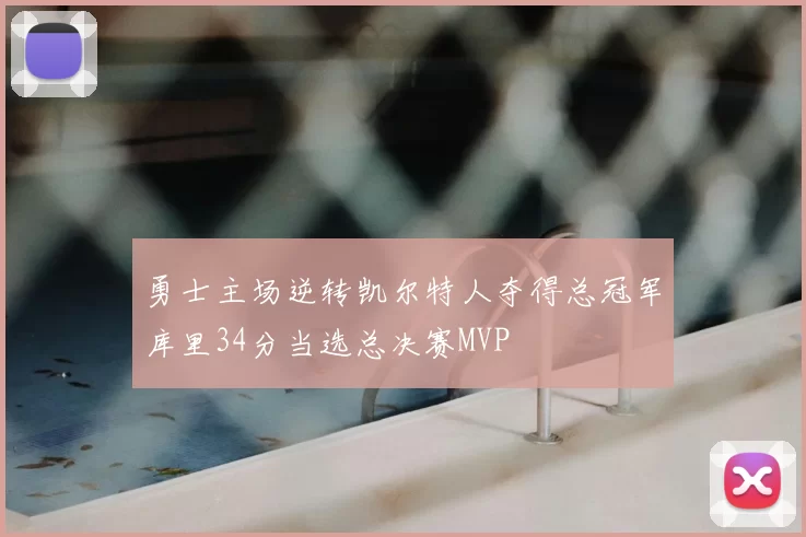 勇士主场逆转凯尔特人夺得总冠军库里34分当选总决赛MVP