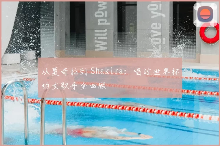 从夏奇拉到 Shakira:唱过世界杯的女歌手全回顾