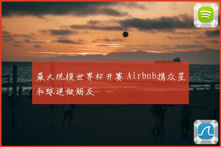 最大规模世界杯开赛 Airbnb携众星和球迷做朋友