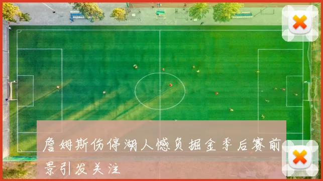 詹姆斯伤停湖人憾负掘金季后赛前景引发关注