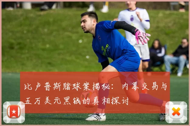 比卢普斯赌球案揭秘:内幕交易与五万美元黑钱的真相探讨
