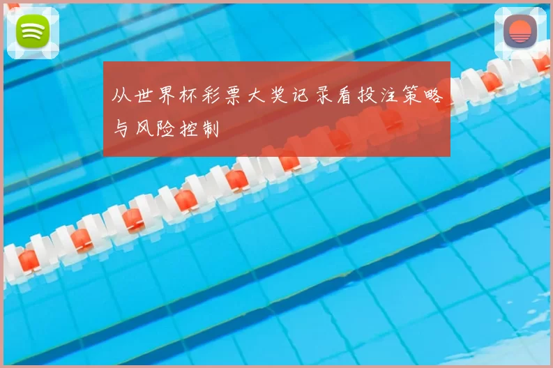 从世界杯彩票大奖记录看投注策略与风险控制