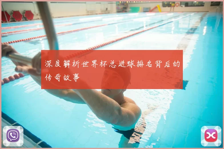 深度解析世界杯总进球排名背后的传奇故事