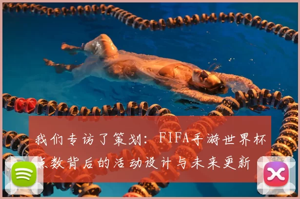 我们专访了策划:FIFA手游世界杯点数背后的活动设计与未来更新
