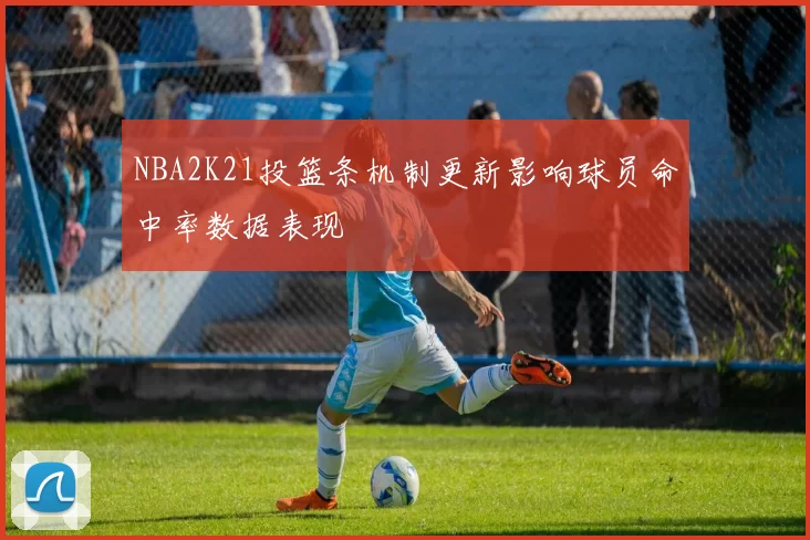 NBA2K21投篮条机制更新影响球员命中率数据表现