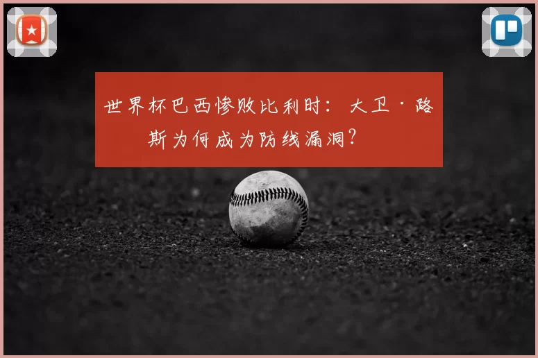 世界杯巴西惨败比利时：大卫·路易斯为何成为防线漏洞？