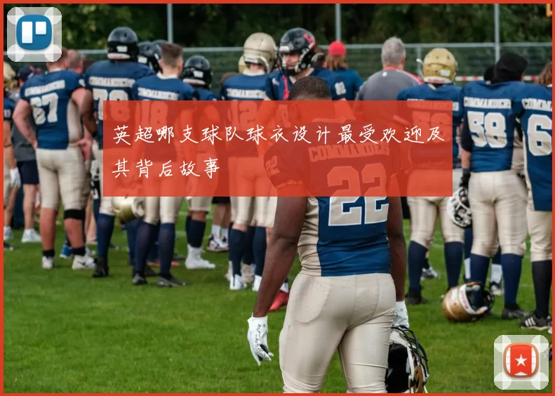英超哪支球队球衣设计最受欢迎及其背后故事