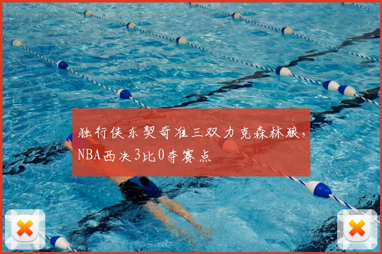 独行侠东契奇准三双力克森林狼,NBA西决3比0夺赛点