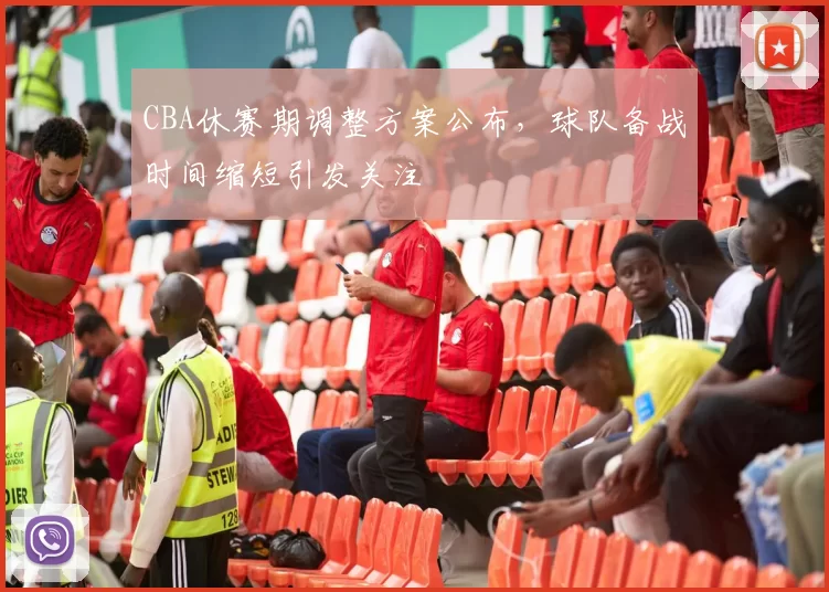 CBA休赛期调整方案公布，球队备战时间缩短引发关注