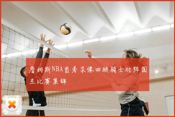 詹姆斯NBA首秀录像回顾骑士对阵国王比赛集锦