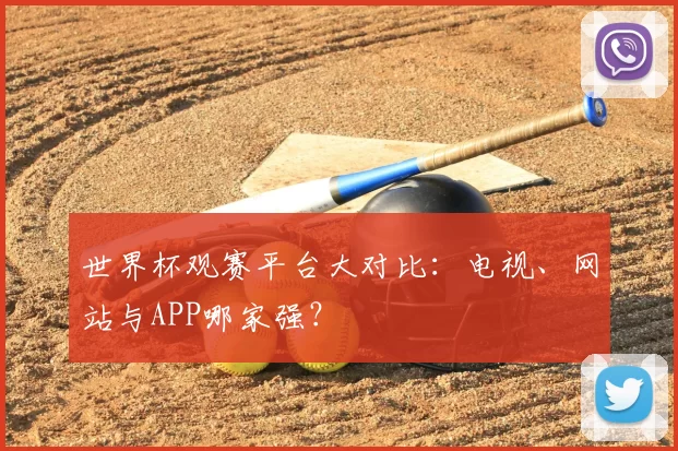 世界杯观赛平台大对比：电视、网站与APP哪家强？