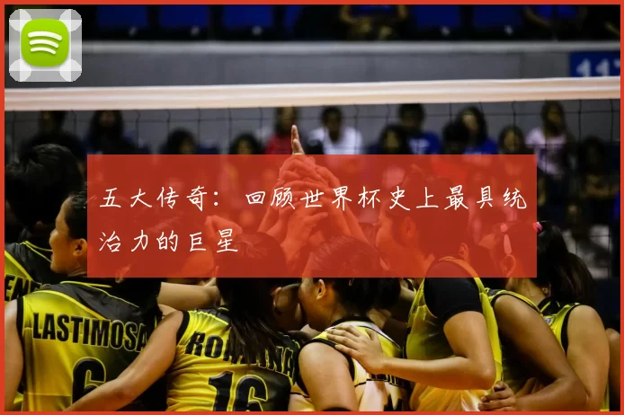 五大传奇：回顾世界杯史上最具统治力的巨星