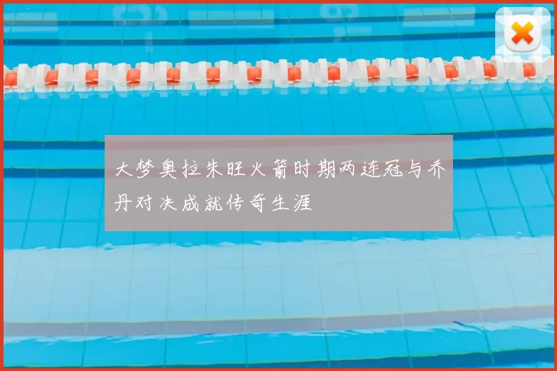 大梦奥拉朱旺火箭时期两连冠与乔丹对决成就传奇生涯