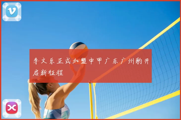 李文乐正式加盟中甲广东广州豹开启新征程