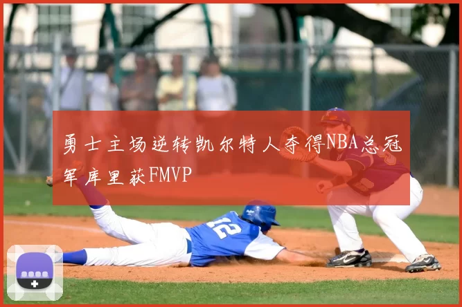 勇士主场逆转凯尔特人夺得NBA总冠军库里获FMVP